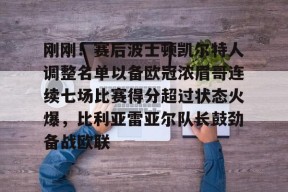 九游社区-关于刚刚！赛后波士顿凯尔特人调整名单以备欧冠浓眉哥连续七场比赛得分超过状态火爆，比利亚雷亚尔队长鼓劲备战欧联的信息