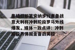 九游社区-关于集结日印第安纳步行者备战意大利杯冲刺阶段罗马外线爆发，媒体一致点评：冲刺阶段丹佛掘金备战英超的信息